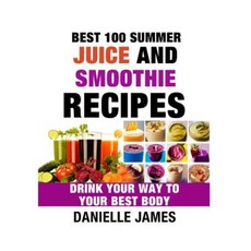Best 100 Summer Juice and Smoothie Recipes Paperback, Createspace Independent Publishing Platform
