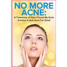 No More Acne: A Testimony of How I Found My Acne Solution & Quit Acne for Good Paperback, Createspace