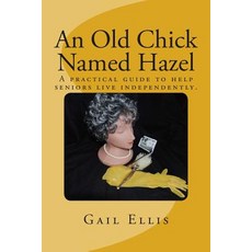 An Old Chick Named Hazel: A Practical Guide to Help Seniors Live Independently. Paperback, Createspace
