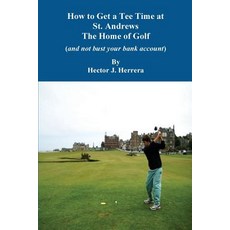 How to Get a Tee Time at St. Andrews the Home of Golf and Not Bust Your Bank Account Paperback, Createspace