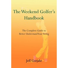The Weekend Golfer's Handbook: The Complete Guide to Better Understand Your Swing Paperback, Authorhouse