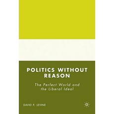 Politics Without Reason: The Perfect World and the Liberal Ideal Hardcover, Palgrave MacMillan