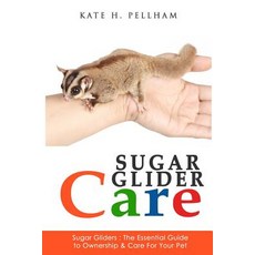 Sugar Gliders: The Essential Guide to Ownership & Care for Your Pet Paperback, Createspace Independent Publishing Platform
