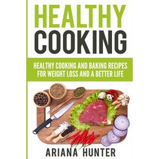 Healthy Cooking: Healthy Cooking and Baking Recipes for Weight Loss and a Better Life Paperback, Createspace Independent Publishing Platform