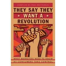 They Say They Want a Revolution: What Marketers Need to Know as Consumers Take Control Paperback, iUniverse