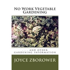 No Work Vegetable Gardening: . . . and Other Gardening Information Paperback, Createspace Independent Publishing Platform