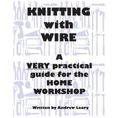 Knitting with Wire: A Very Practical Guide to the Home Workshop Paperback, Andrew Leary