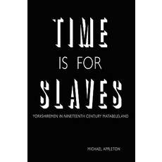 Time Is for Slaves: Yorkshiremen in Nineteenth Century Matabeleland Paperback, Authorhouse
