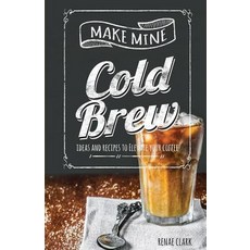 Make Mine Cold Brew: Ideas and Recipes to Elevate Your Coffee Paperback, Createspace Independent Publishing Platform