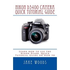 Nikon D3400 Camera: Learn How to Use the Nikon D3400 Quick Tutorial Guide on How to Paperback, Createspace Independent Publishing Platform
