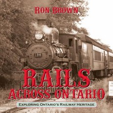 Rails Across Ontario: Exploring Ontario's Railway Heritage Paperback, Dundurn Group