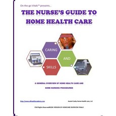 The Nurse's Guide to Home Health Care: A Handbook for Nurses Who Are Ready for Positive Change. Paperback, Createspace Independent Publishing Platform
