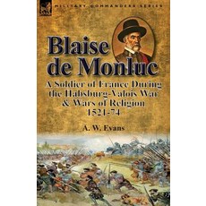 Blaise de Monluc: A Soldier of France During the Habsburg-Valois War & Wars of Religion 1521-74 Paperback, Leonaur Ltd