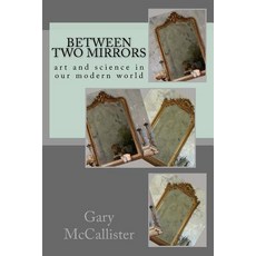 Between Two Mirrors: Art and Science in Our Modern World Paperback, Createspace Independent Publishing Platform