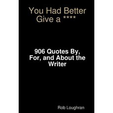 You Had Better Give a ****: 906 Quotes By For and about the Writer Paperback, Createspace Independent Publishing Platform
