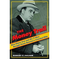 The Money Trail: How Elmer Irey and His T-Men Brought Down America's Criminal Elite Hardcover, Potomac Books