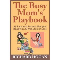 The Busy Mom's Playbook: 25 Fast and Furious Recipes Ready in 20 Minutes or Less Paperback, Createspace Independent Publishing Platform