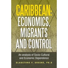 Caribbean: Economics Migrants and Control: An Analysis of Socio-Cultural and Economic Dependence Paperback, Xlibris Corporation