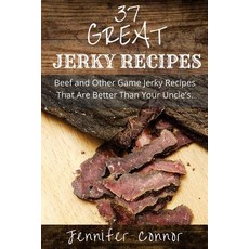 37 Great Jerky Recipes: Beef and Other Game Jerky Recipes That Are Better Than Your Uncle's. Paperback, Createspace
