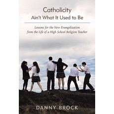 Catholicity Ain't What It Used to Be: Lessons for the New Evangelization from the Life of a High School Religion Teacher Paperback, WestBow Press
