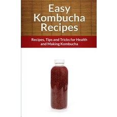 Easy Kombucha Recipes: Recipes Tips and Tricks for Health and Making Kombucha Paperback, Createspace Independent Publishing Platform