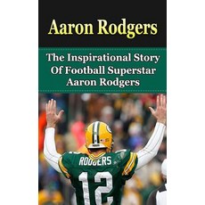 Aaron Rodgers: The Inspirational Story of Football Superstar Aaron Rodgers Paperback, Createspace Independent Publishing Platform