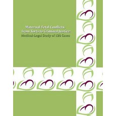 Maternal-Fetal Conflicts from Torts to Criminal Justice: A Medical-Legal Study of 120 Cases Paperback, Createspace Independent Publishing Platform