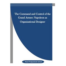 The Command and Control of the Grand Armee: Napoleon as Organizational Designer Paperback, Createspace Independent Publishing Platform