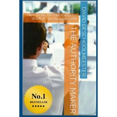 The Authority Maker: How to Be the One Everyone Wants to Do Business with Paperback, Createspace Independent Publishing Platform