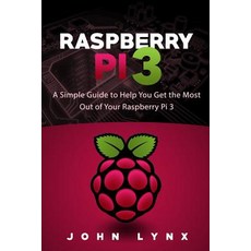 Raspberry Pi 3: A Simple Guide to Help You Get the Most Out of Your Raspberry Pi 3 Paperback, Createspace Independent Publishing Platform