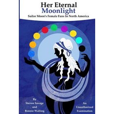 Her Eternal Moonlight: Sailor Moon's Female Fans in North America an Unauthorized Examination Paperback, Createspace Independent Publishing Platform