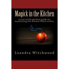 Magick in the Kitchen: A Real-World Spiritual Guide for Manifesting the Kitchen Witch Within. Paperback, Createspace Independent Publishing Platform