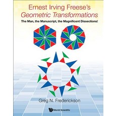 Ernest Irving Freese's "Geometric Transformations" the Man the Manuscript the Magnificent Dissections! Hardcover, World Scientific Publishing Company