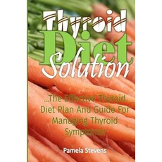 Thyroid Diet Solution: The Effective Thyroid Diet Plan and Guide to Managing Thyroid Symptoms Paperback, Createspace Independent Publishing Platform