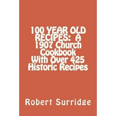 100 Year Old Recipes: A 1907 Church Cookbook with Over 425 Historic Recipes Paperback, Createspace Independent Publishing Platform