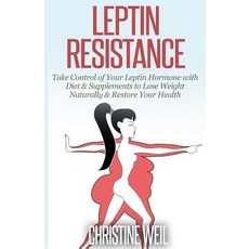Leptin Resistance: Take Control of Your Leptin Hormone with Diet & Supplements to Lose Weight Naturally & Restore Your Health Paperback, Createspace