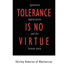 Tolerance Is No Virtue: Ignorance Appreciation and the Human Story Paperback, Authorhouse