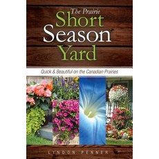 The Prairie Short Season Yard: Quick and Beautiful on the Canadian Prairies Paperback, Sagebrush