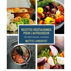 Recettes Vegetaliennes Pour L'Autocuiseur: 49 Delicieuses Recettes Paperback, Createspace Independent Publishing Platform