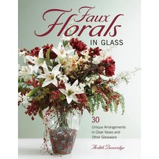 (영문도서) Faux Florals in Glass: 30-Plus Unique Arrangements in Clear Vases and Other Glassware Paperback, Lifestyles