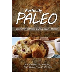 Perfectly Paleo - Baked Treats and Sweet & Savory Breads Cookbook: Indulgent Paleo Cooking for the Modern Caveman Paperback, Createspace
