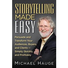 Storytelling Made Easy: Persuade and Transform Your Audiences Buyers and Clients - Simply Quickly and Profitably Paperback, Indie Books International