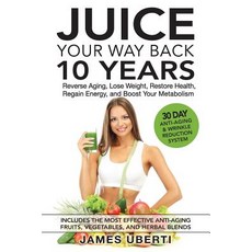 Juice Your Way Back 10 Years: Reverse Aging Lose Weight Restore Health Regain Energy and Boost Your Metabolism Paperback