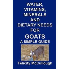 Water Vitamins Minerals and Dietary Needs for Goats a Simple Guide: Goat Knowledge Paperback, Water, Vitamins, Minerals and Dietary Needs f