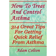 How to Treat and Control Asthma: 314 Great Tips for Getting Quick Relief from Asthma Paperback, Createspace Independent Publishing Platform