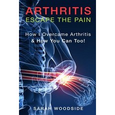 Arthritis: Escape the Pain: How I Overcame Arthritis & How You Can Too Paperback, Createspace Independent Publishing Platform