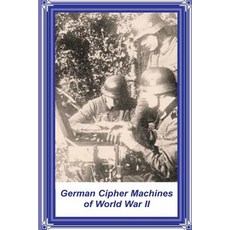 German Cipher Machines of World War II Paperback, Createspace Independent Publishing Platform