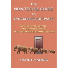 The Non-Techie Guide to Enterprise Software: Buying Implementing and Understanding the Enterprise Software Process Paperback, Perry Harris
