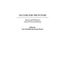 No Cure for the Future: Disease and Medicine in Science Fiction and Fantasy Hardcover, Praeger