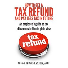 How to Get a Tax Refund and Pay Less Tax in Future: An Employee's Guide to Tax Allowances Hidden in Plain View Paperback, Star Accounting Services Ltd